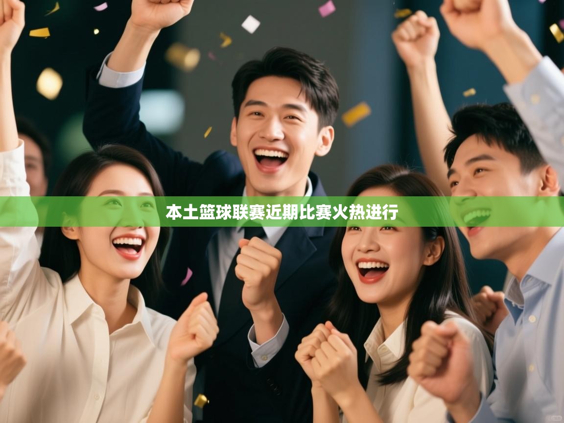 本土篮球联赛近期比赛火热进行  第1张