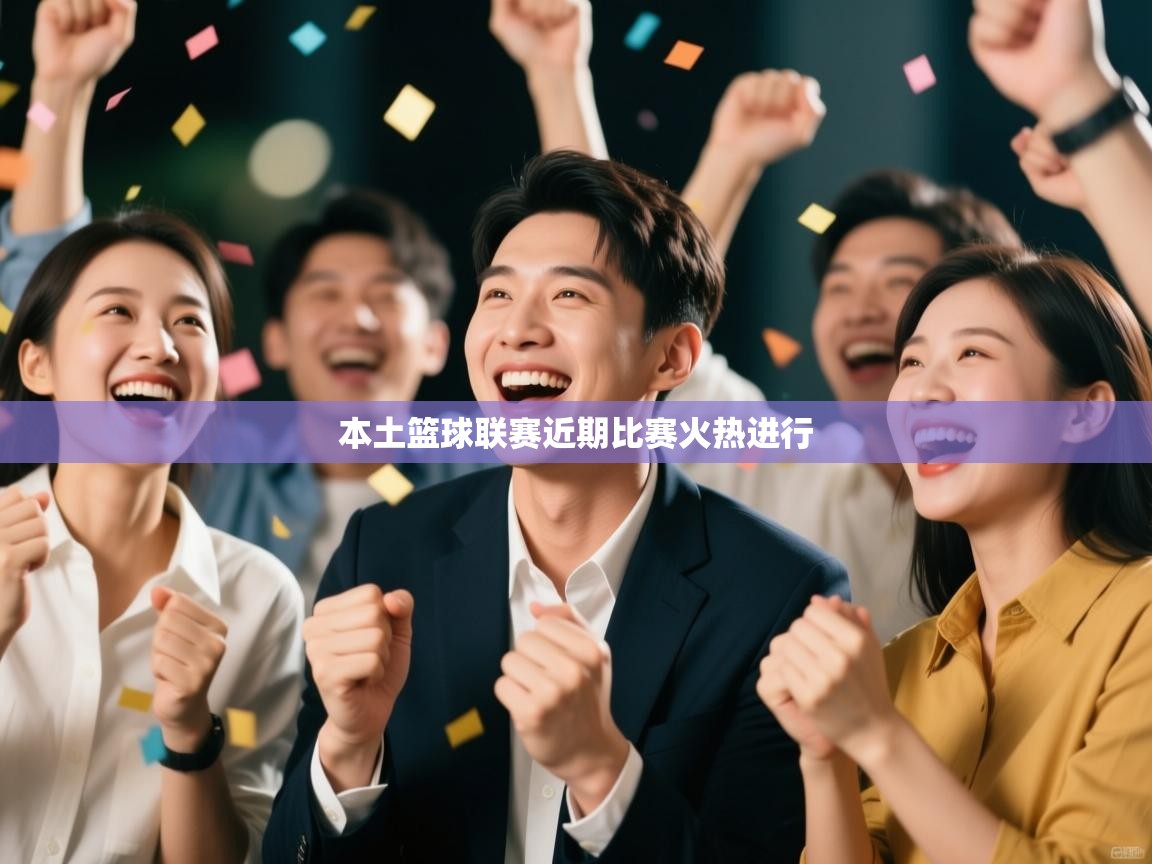 本土篮球联赛近期比赛火热进行  第2张