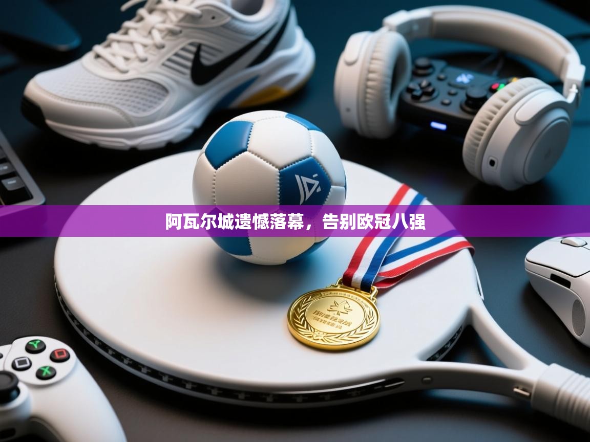 阿瓦尔城遗憾落幕，告别欧冠八强  第2张