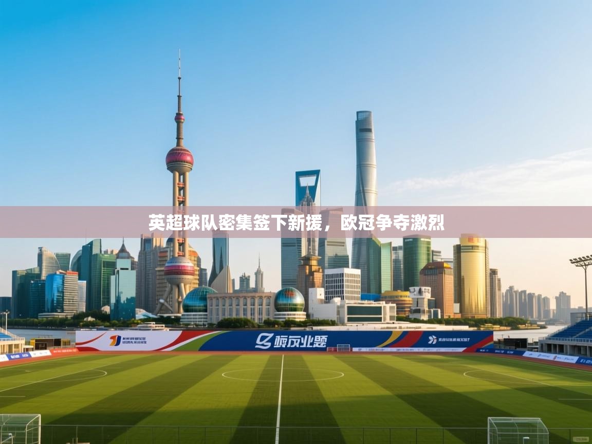 英超球队密集签下新援，欧冠争夺激烈  第1张
