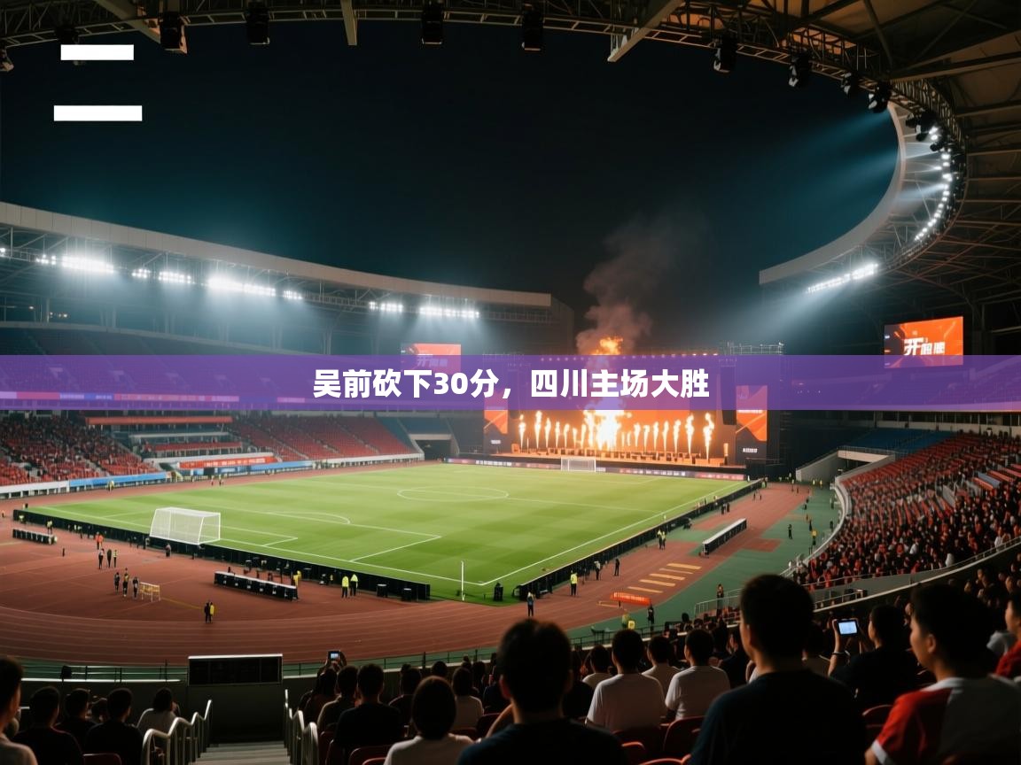 吴前砍下30分,四川主场大胜 第1张