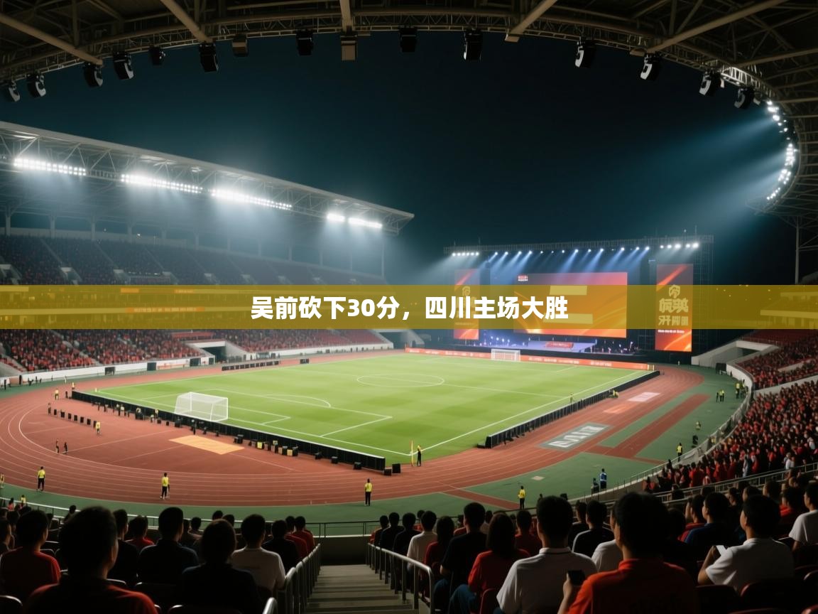 吴前砍下30分,四川主场大胜 第2张