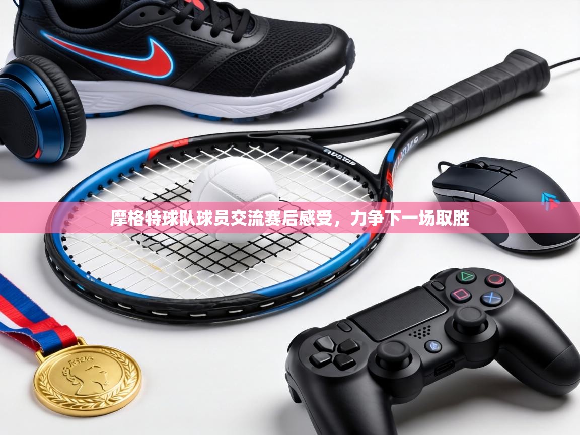 摩格特球队球员交流赛后感受，力争下一场取胜  第1张